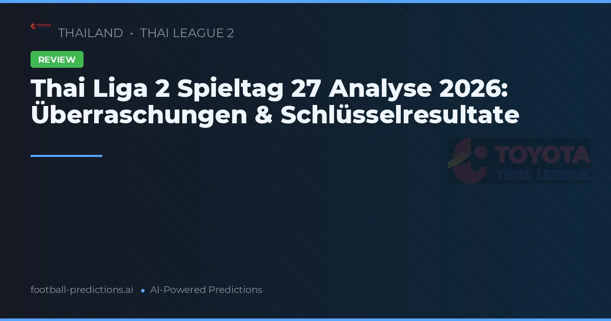 Thai Liga 2 Spieltag 27 Analyse 2026: Überraschungen & Schlüsselresultate