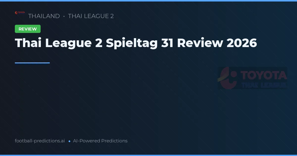 Thai League 2 Spieltag 31 Review 2026