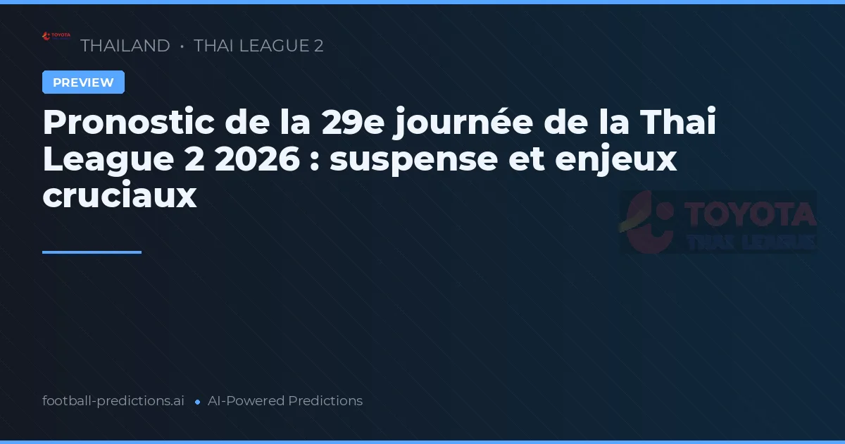 Pronostic de la 29e journée de la Thai League 2 2026 : suspense et enjeux cruciaux