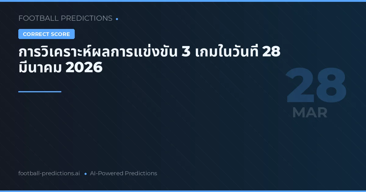 การวิเคราะห์ผลการแข่งขัน 3 เกมในวันที่ 28 มีนาคม 2026