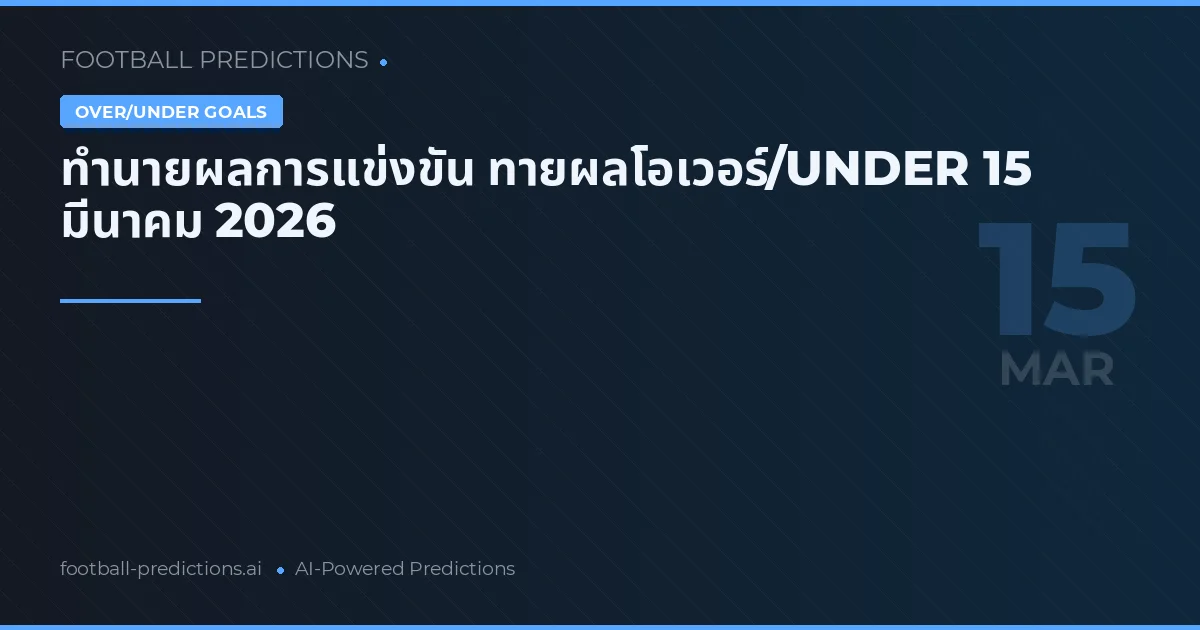 ทำนายผลการแข่งขัน ทายผลโอเวอร์/UNDER 15 มีนาคม 2026