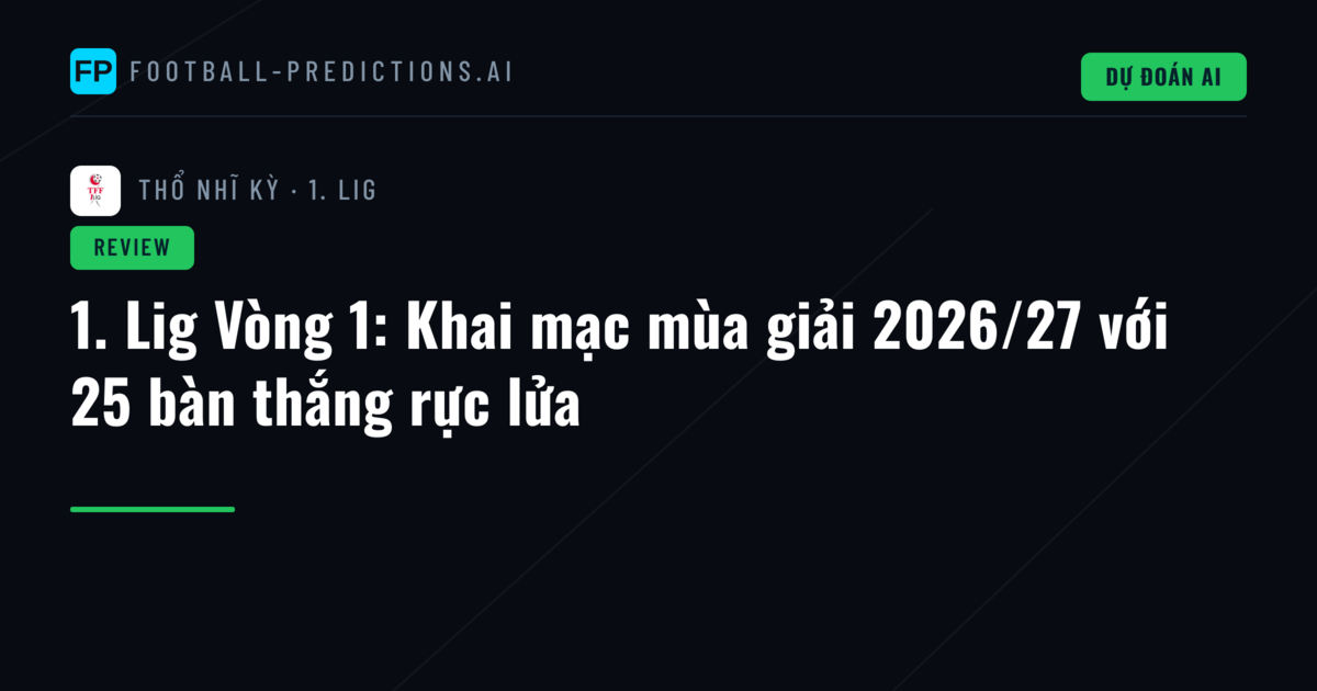 1. Lig Vòng 1: Khai mạc mùa giải 2026/27 với 25 bàn thắng rực lửa
