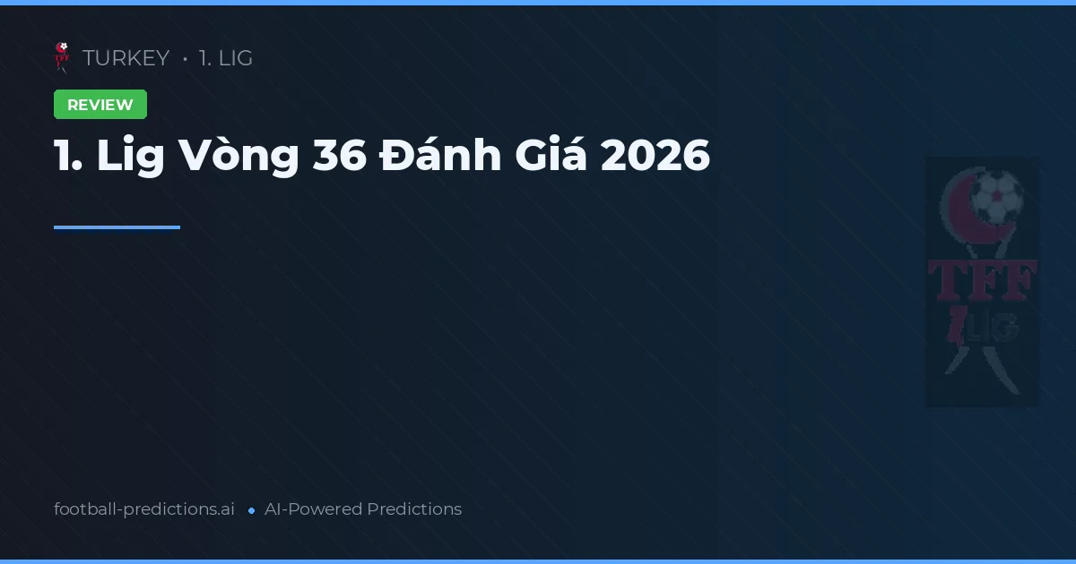 1. Lig Vòng 36 Đánh Giá 2026