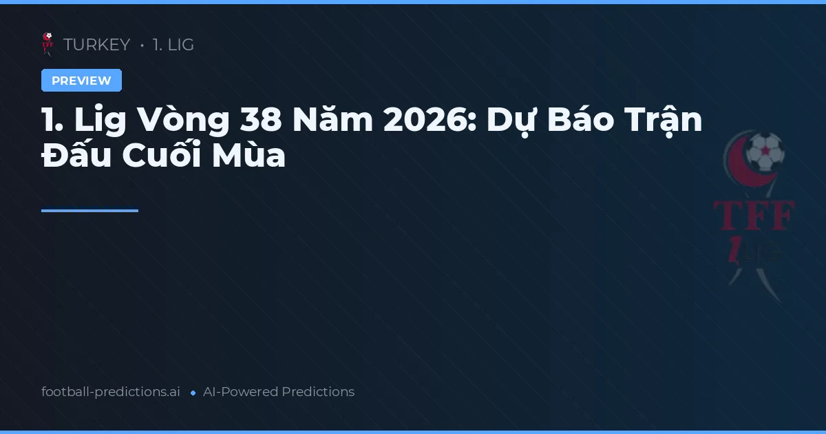 1. Lig Vòng 38 Năm 2026: Dự Báo Trận Đấu Cuối Mùa