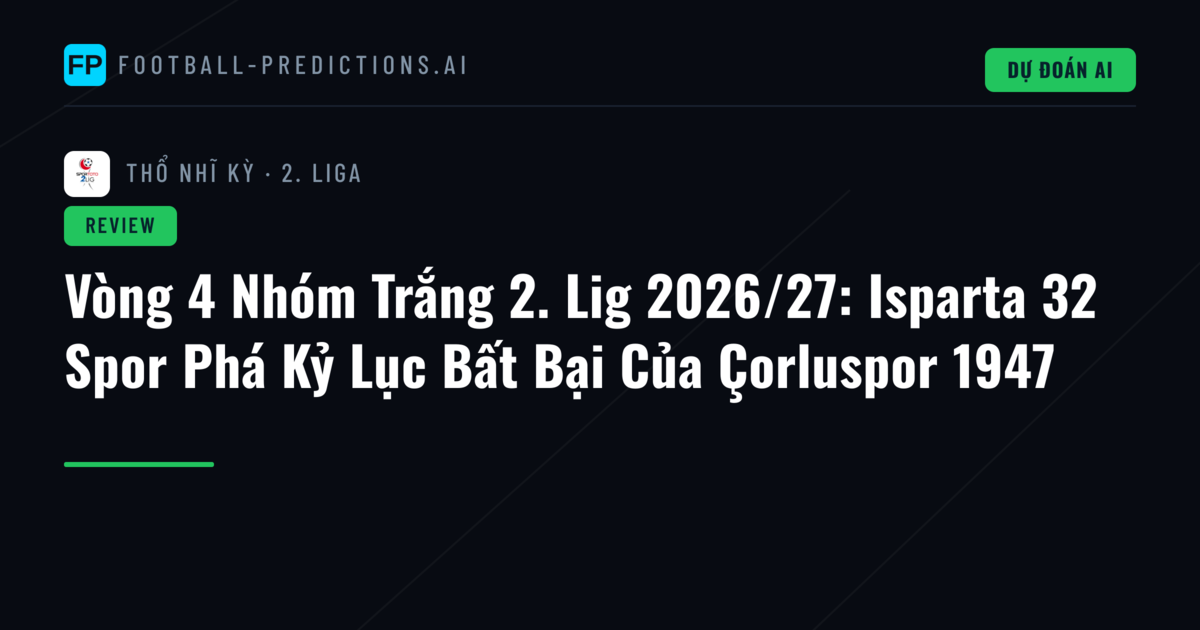 Vòng 4 Nhóm Trắng 2. Lig 2026/27: Isparta 32 Spor Phá Kỷ Lục Bất Bại Của Çorluspor 1947