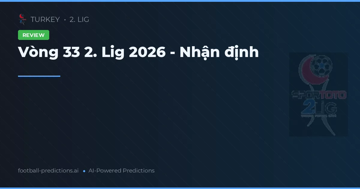 Vòng 33 2. Lig 2026 - Nhận định