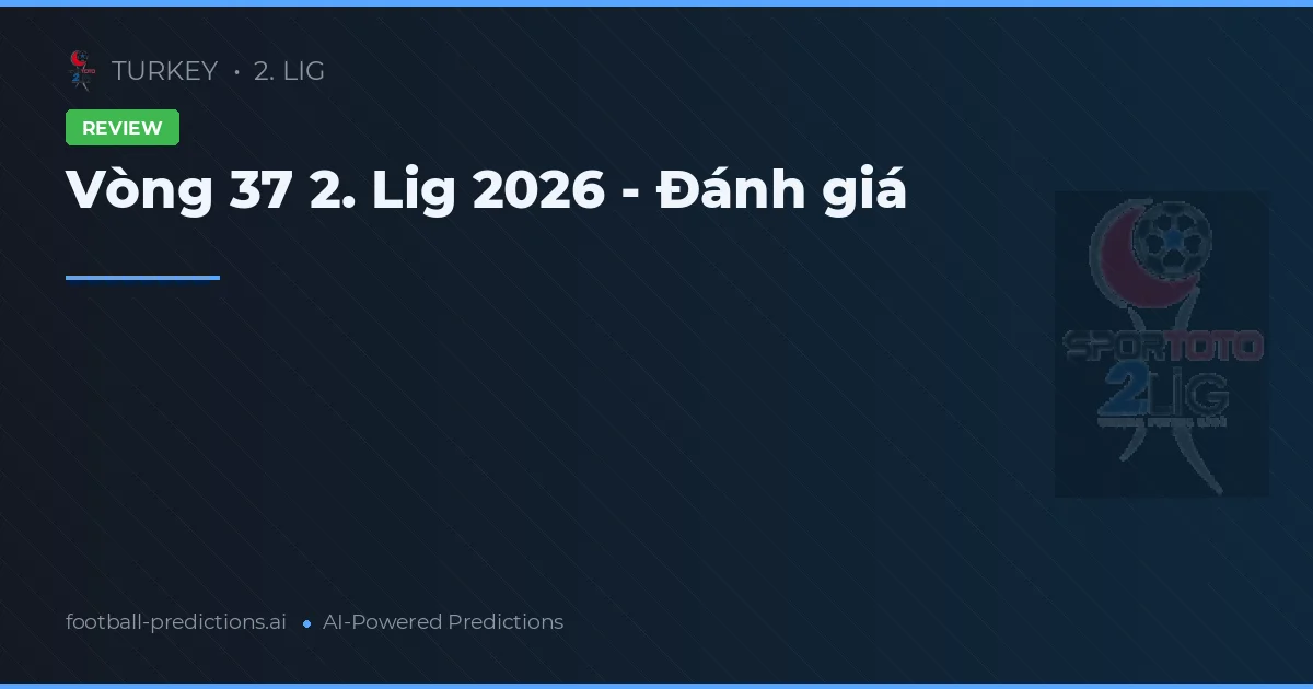 Vòng 37 2. Lig 2026 - Đánh giá