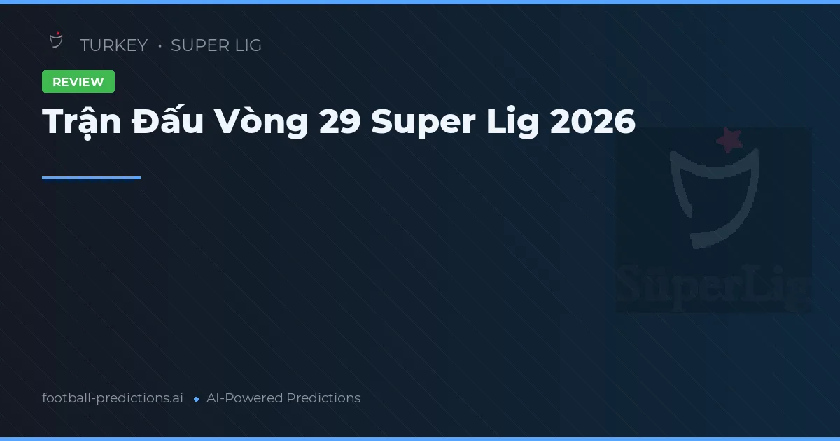 Trận Đấu Vòng 29 Super Lig 2026