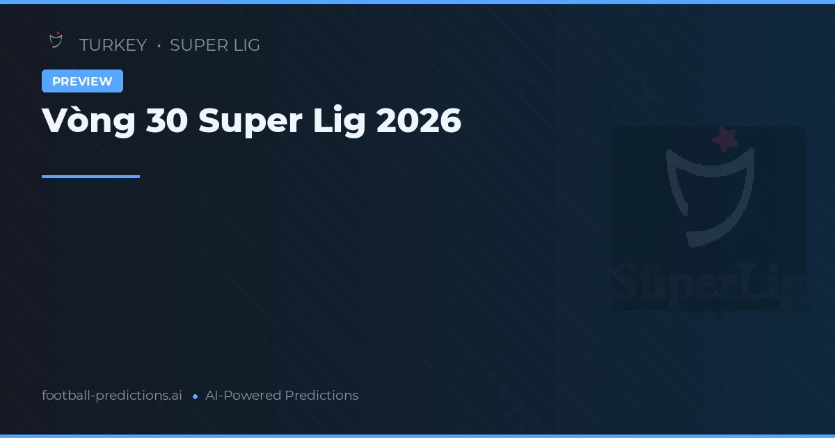 Vòng 30 Super Lig 2026