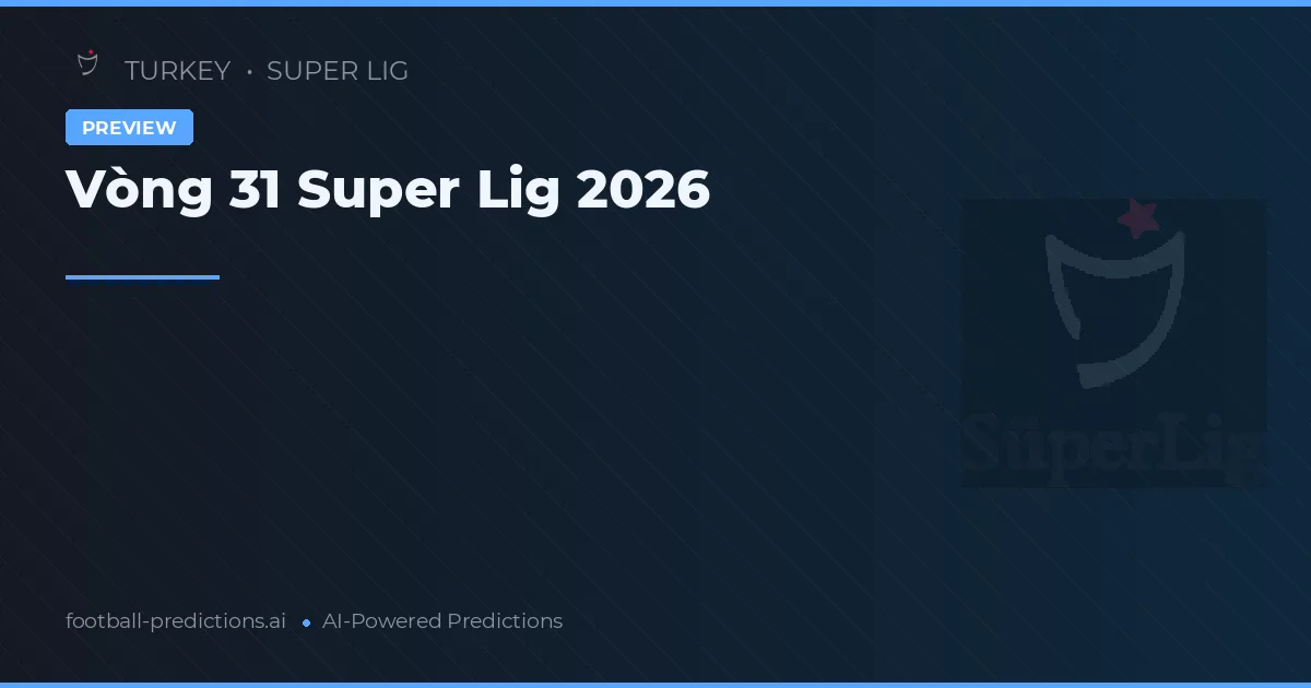Vòng 31 Super Lig 2026