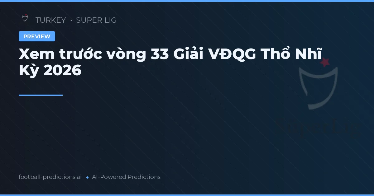 Xem trước vòng 33 Giải VĐQG Thổ Nhĩ Kỳ 2026