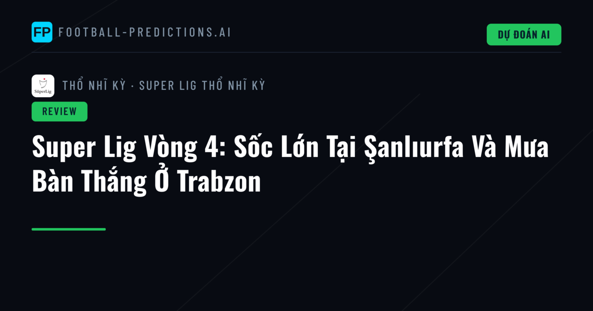 Super Lig Vòng 4: Sốc Lớn Tại Şanlıurfa Và Mưa Bàn Thắng Ở Trabzon