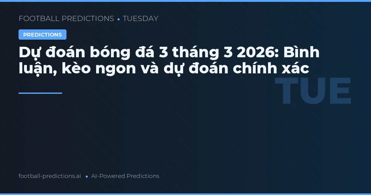 Dự đoán bóng đá 3 tháng 3 2026: Bình luận, kèo ngon và dự đoán chính xác