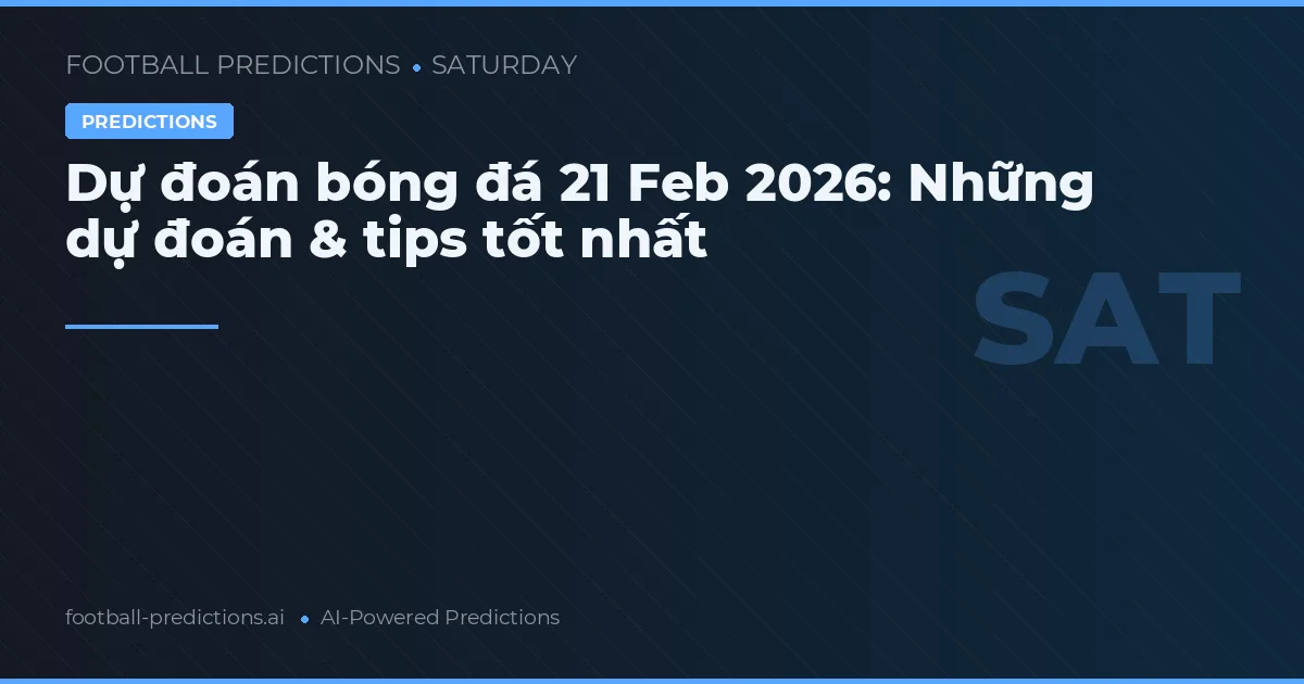 Dự đoán bóng đá 21 Feb 2026: Những dự đoán & tips tốt nhất