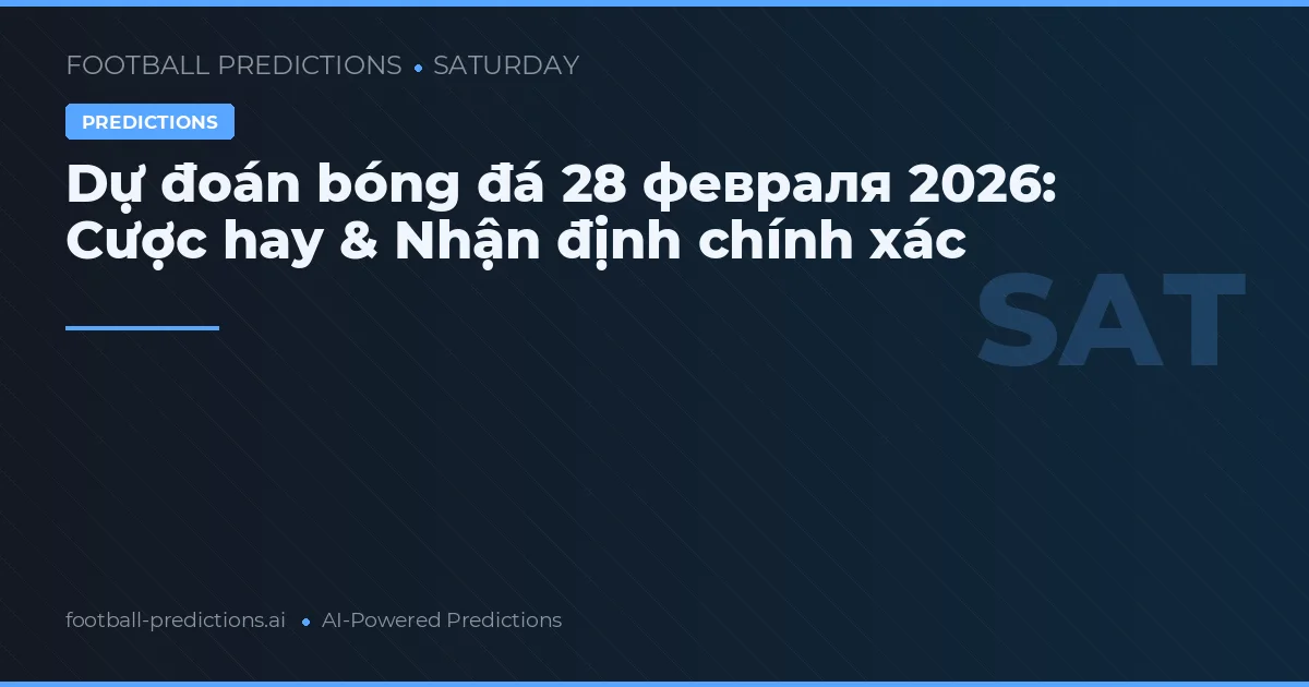 Dự đoán bóng đá 28 февраля 2026: Cược hay & Nhận định chính xác