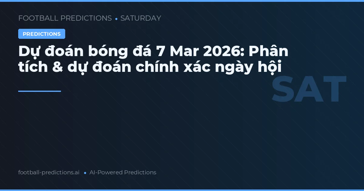 Dự đoán bóng đá 7 Mar 2026: Phân tích & dự đoán chính xác ngày hội