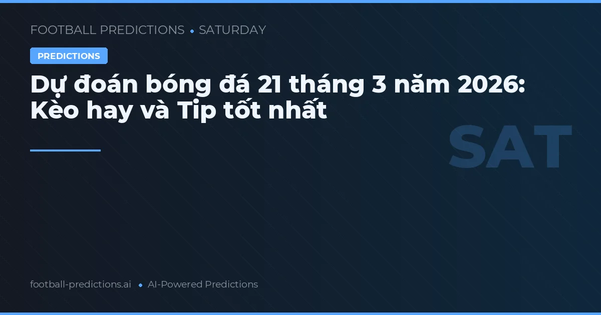 Dự đoán bóng đá 21 tháng 3 năm 2026: Kèo hay và Tip tốt nhất