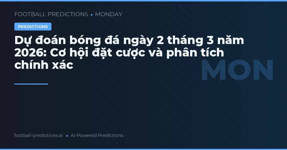 Dự đoán bóng đá ngày 2 tháng 3 năm 2026: Cơ hội đặt cược và phân tích chính xác