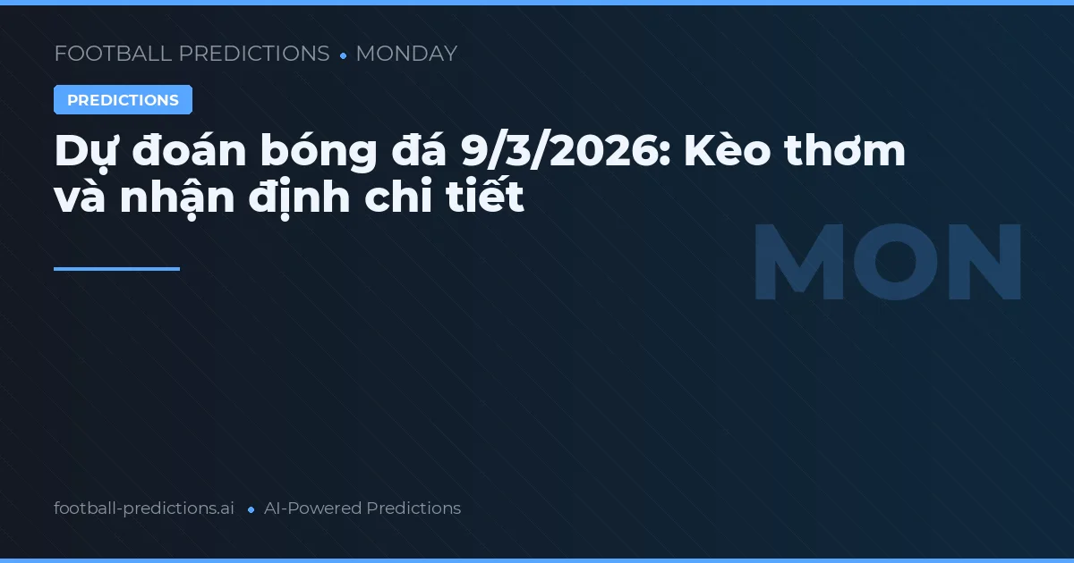 Dự đoán bóng đá 9/3/2026: Kèo thơm và nhận định chi tiết