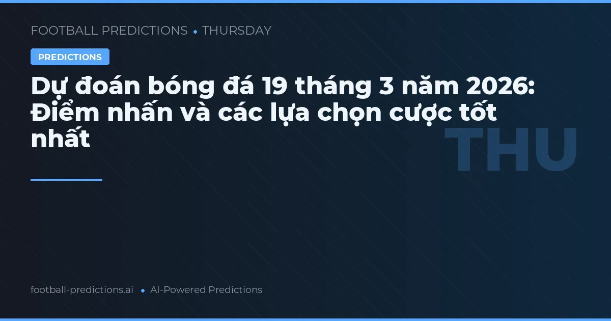 Dự đoán bóng đá 19 tháng 3 năm 2026: Điểm nhấn và các lựa chọn cược tốt nhất
