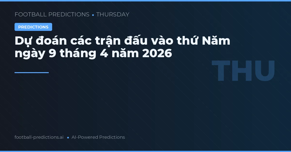 Dự đoán các trận đấu vào thứ Năm ngày 9 tháng 4 năm 2026