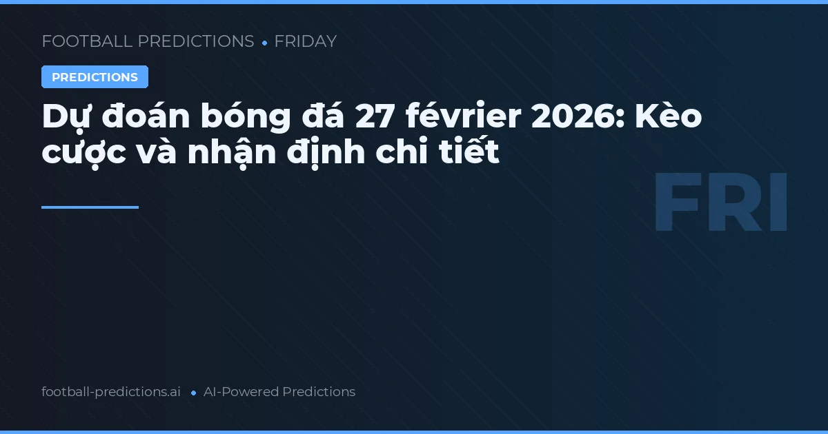 Dự đoán bóng đá 27 février 2026: Kèo cược và nhận định chi tiết