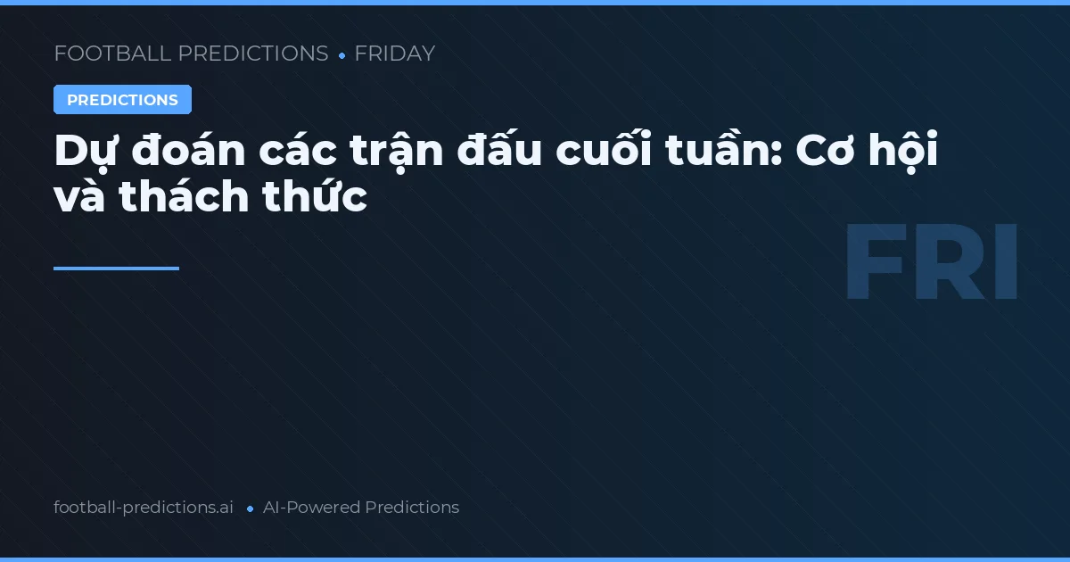 Dự đoán các trận đấu cuối tuần: Cơ hội và thách thức