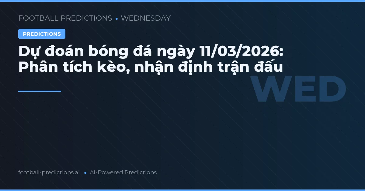 Dự đoán bóng đá ngày 11/03/2026: Phân tích kèo, nhận định trận đấu