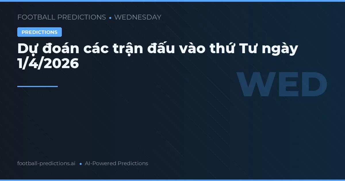 Dự đoán các trận đấu vào thứ Tư ngày 1/4/2026