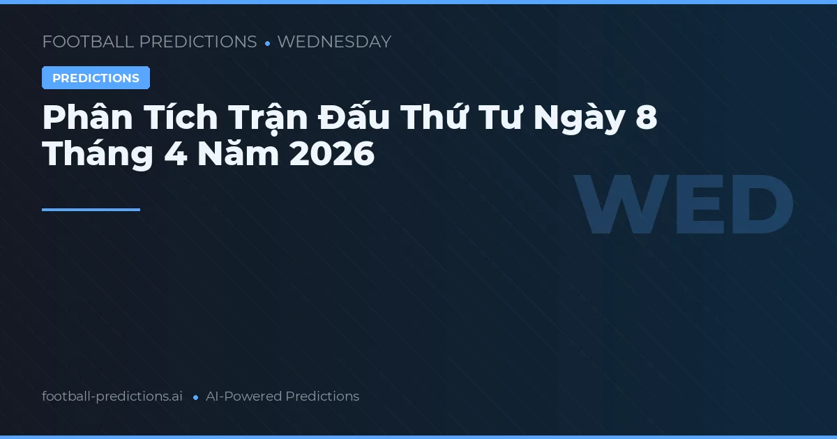 Phân Tích Trận Đấu Thứ Tư Ngày 8 Tháng 4 Năm 2026