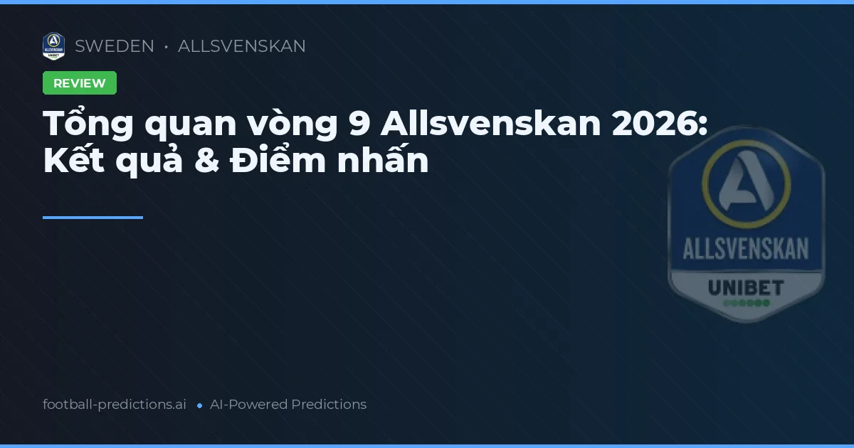 Tổng quan vòng 9 Allsvenskan 2026: Kết quả & Điểm nhấn