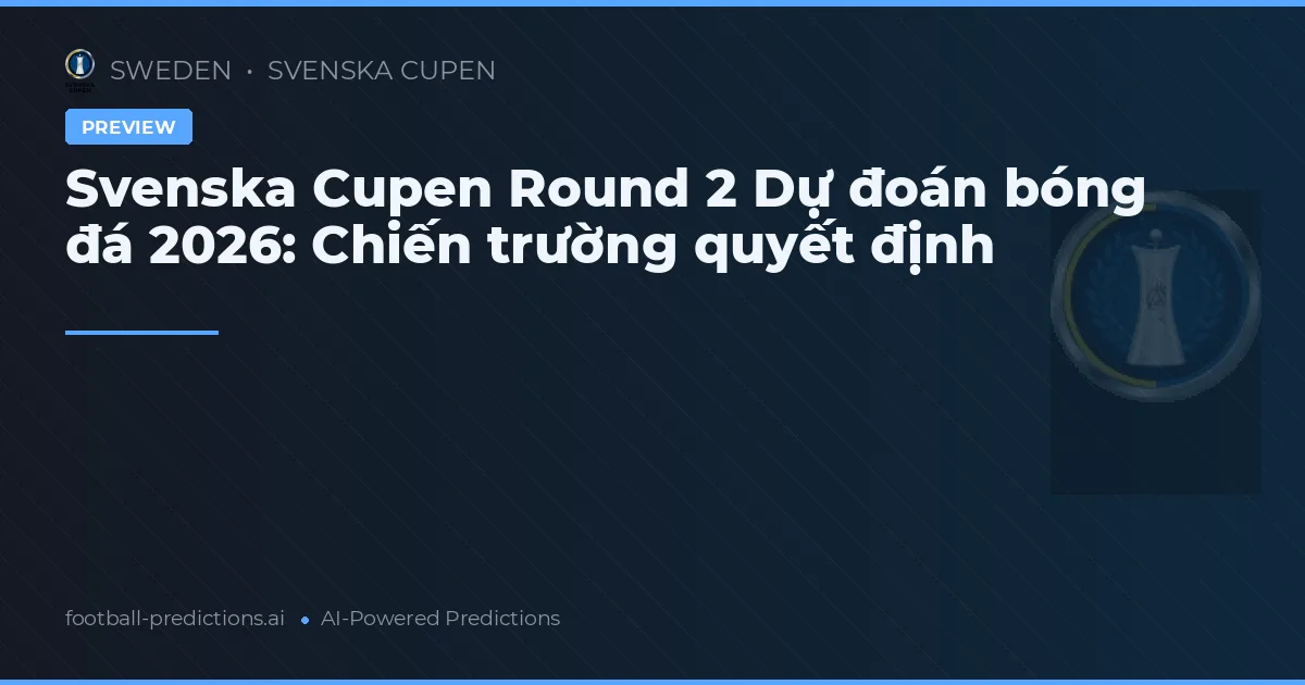 Svenska Cupen Round 2 Dự đoán bóng đá 2026: Chiến trường quyết định