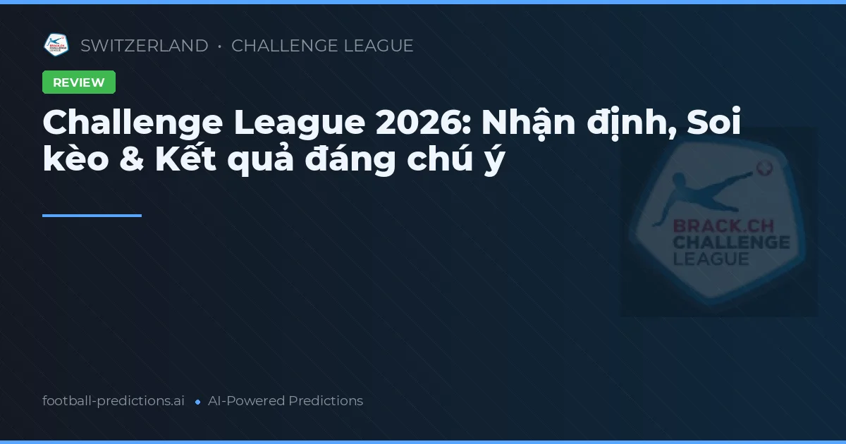 Challenge League 2026: Nhận định, Soi kèo & Kết quả đáng chú ý