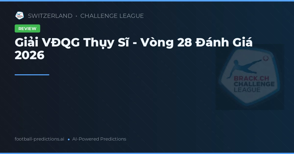 Giải VĐQG Thụy Sĩ - Vòng 28 Đánh Giá 2026