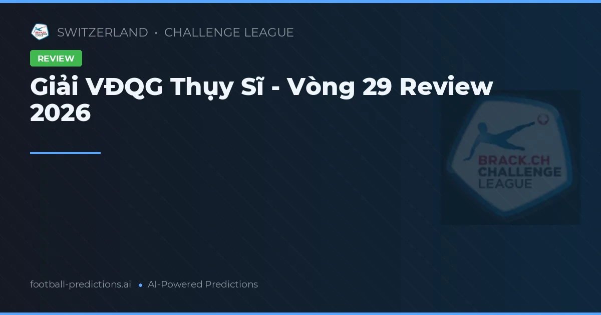 Giải VĐQG Thụy Sĩ - Vòng 29 Review 2026