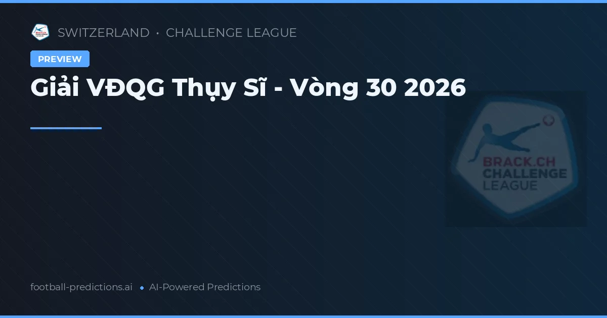Giải VĐQG Thụy Sĩ - Vòng 30 2026