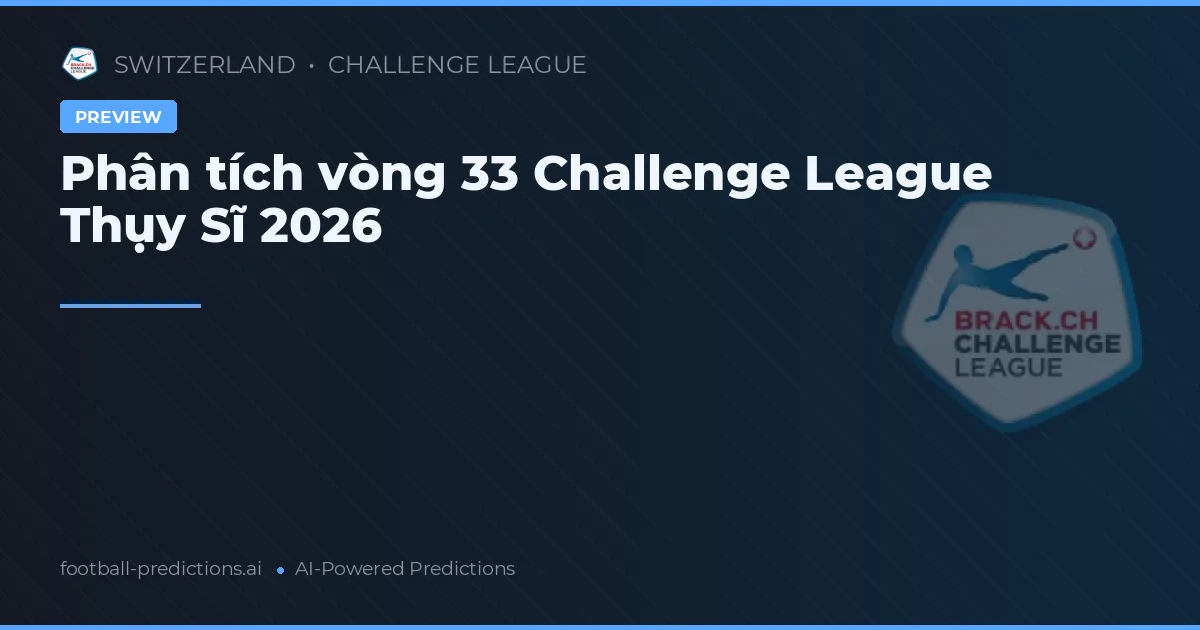 Phân tích vòng 33 Challenge League Thụy Sĩ 2026