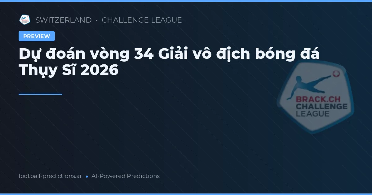 Dự đoán vòng 34 Giải vô địch bóng đá Thụy Sĩ 2026