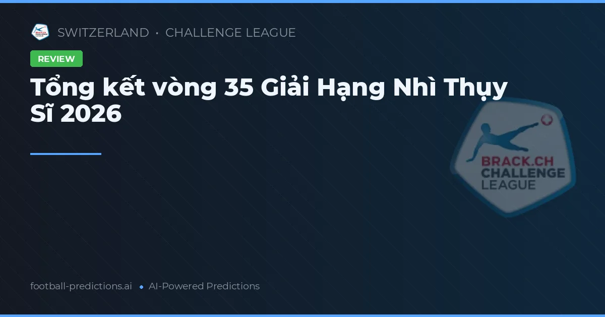 Tổng kết vòng 35 Giải Hạng Nhì Thụy Sĩ 2026