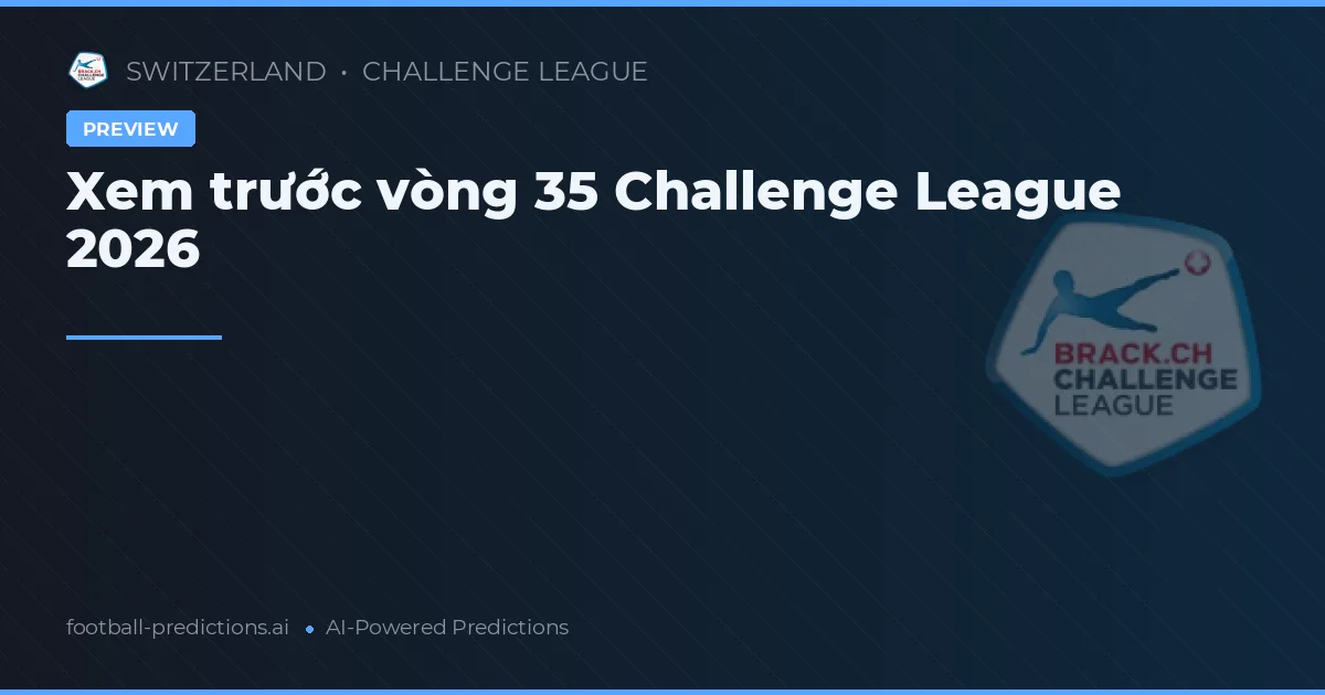 Xem trước vòng 35 Challenge League 2026