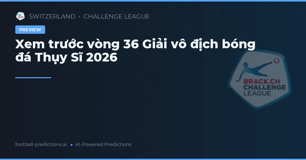 Xem trước vòng 36 Giải vô địch bóng đá Thụy Sĩ 2026