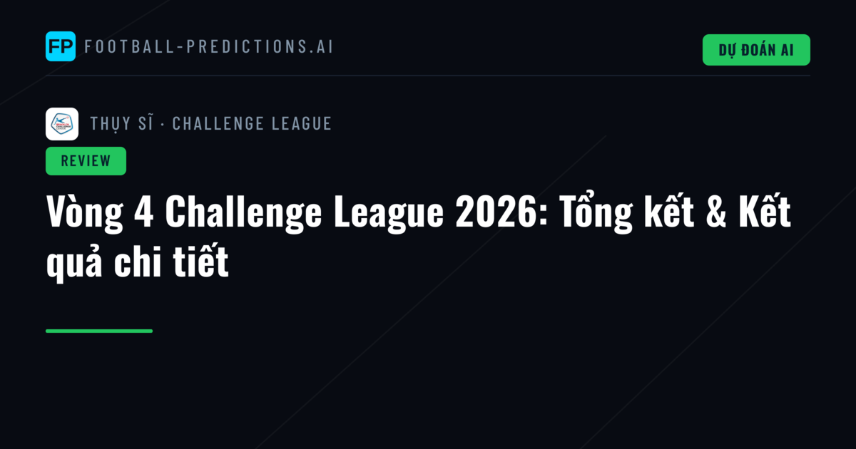 Vòng 4 Challenge League 2026: Tổng kết & Kết quả chi tiết