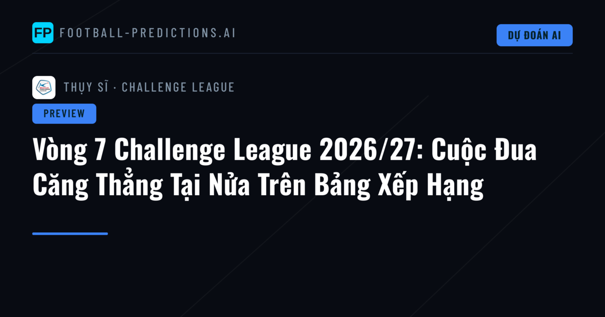 Vòng 7 Challenge League 2026/27: Cuộc Đua Căng Thẳng Tại Nửa Trên Bảng Xếp Hạng