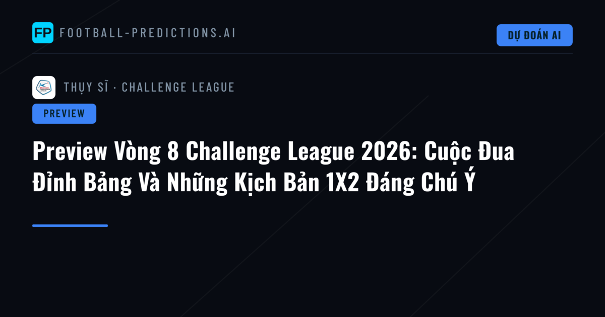 Preview Vòng 8 Challenge League 2026: Cuộc Đua Đỉnh Bảng Và Những Kịch Bản 1X2 Đáng Chú Ý