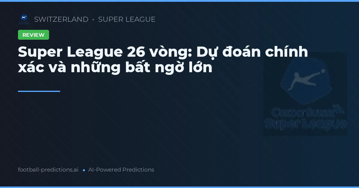 Super League 26 vòng: Dự đoán chính xác và những bất ngờ lớn