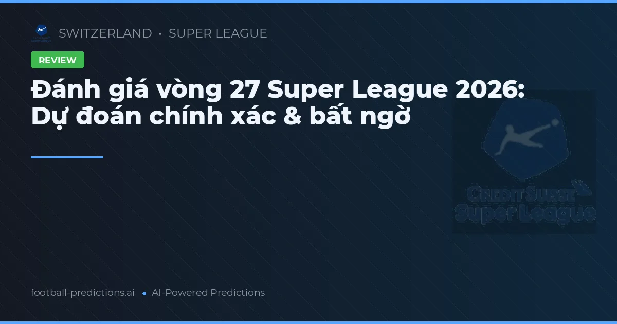 Đánh giá vòng 27 Super League 2026: Dự đoán chính xác & bất ngờ
