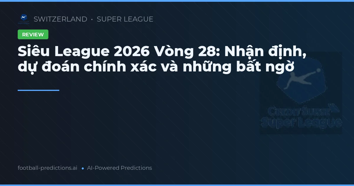 Siêu League 2026 Vòng 28: Nhận định, dự đoán chính xác và những bất ngờ