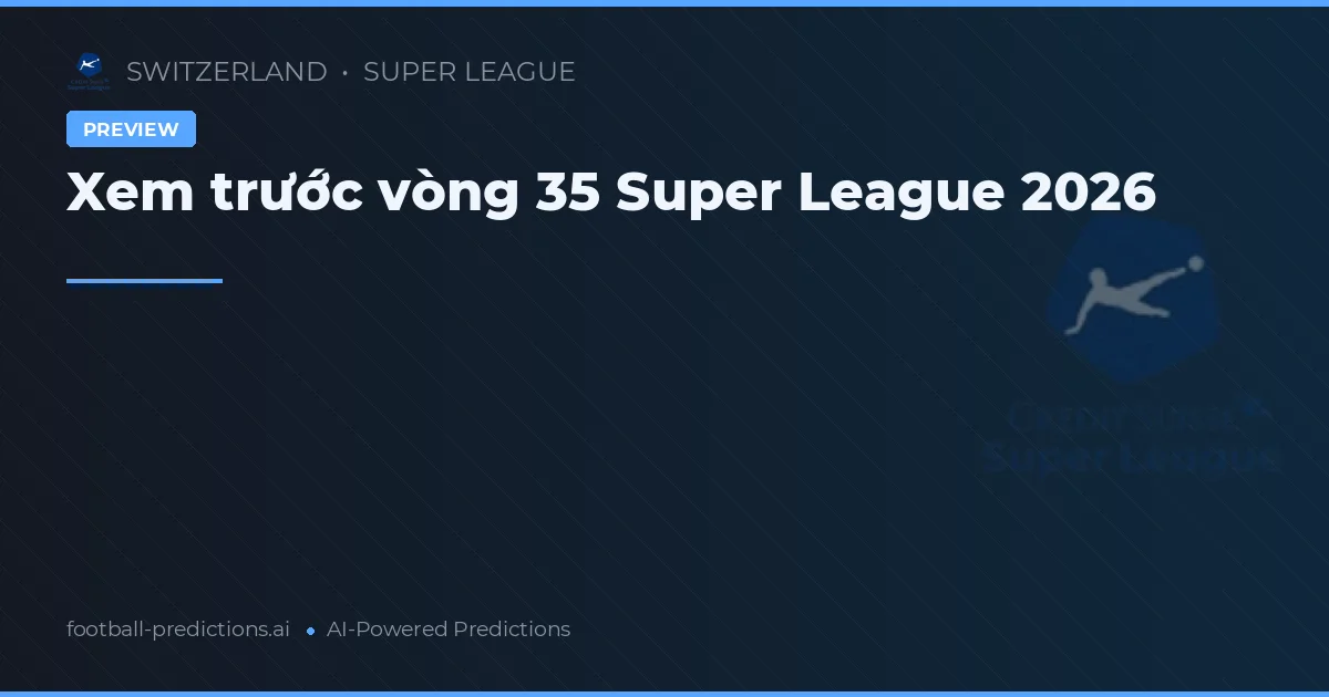 Xem trước vòng 35 Super League 2026