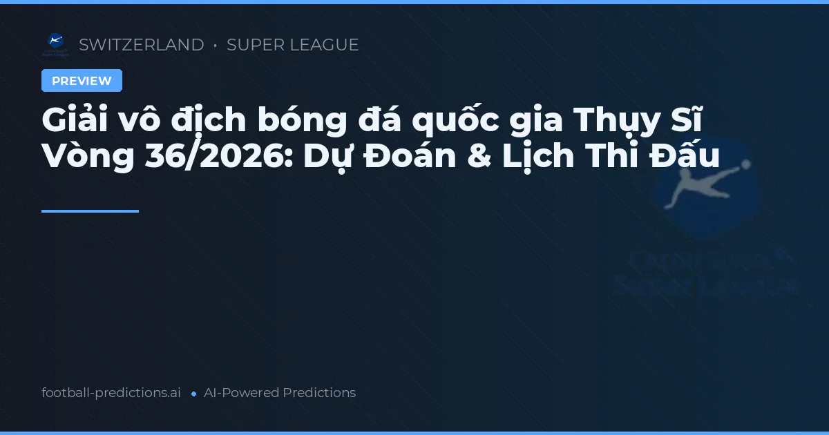 Giải vô địch bóng đá quốc gia Thụy Sĩ Vòng 36/2026: Dự Đoán & Lịch Thi Đấu