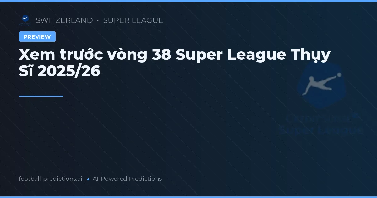 Xem trước vòng 38 Super League Thụy Sĩ 2025/26